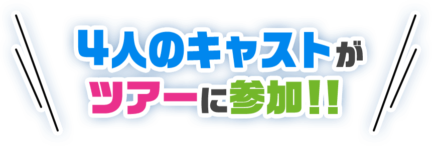 4人のキャストがツアーに参加!!