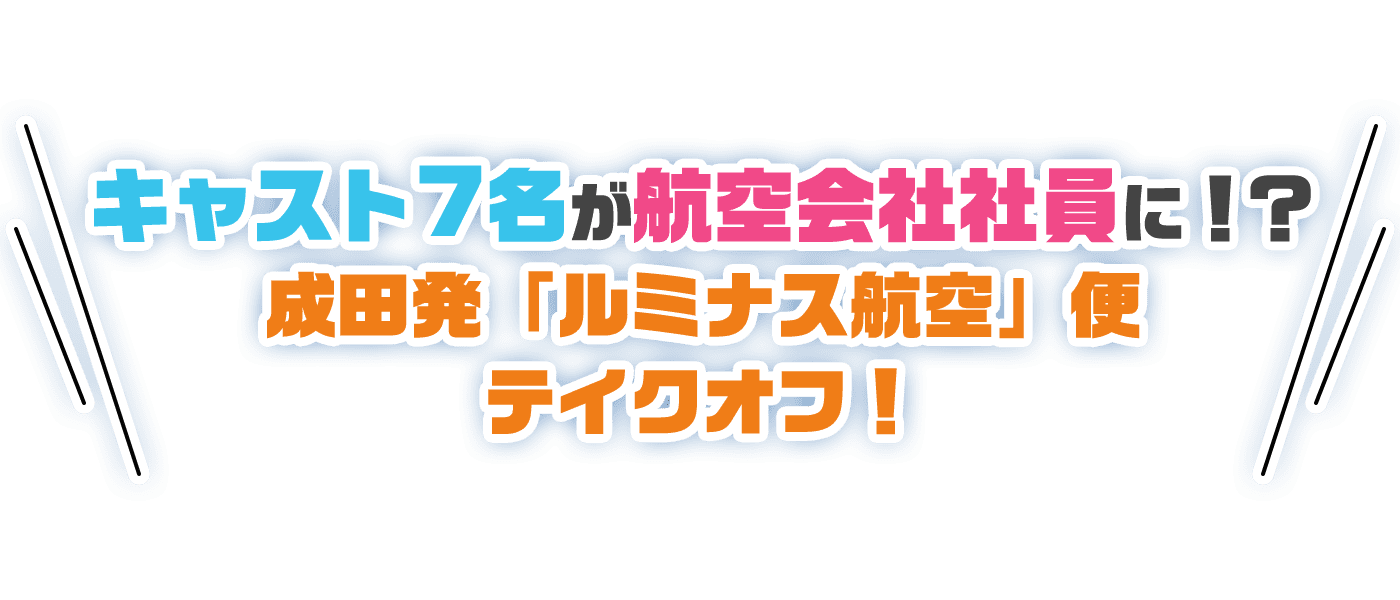 キャスト7名が航空会社社員に!?成田発「ルミナス航空」便テイクオフ!