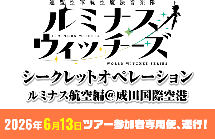 ルミナスウィッチーズ シークレットオペレーション ルミナス航空編＠成田国際空港 2026年6月13日（土）ツアー参加者専用便、運行！