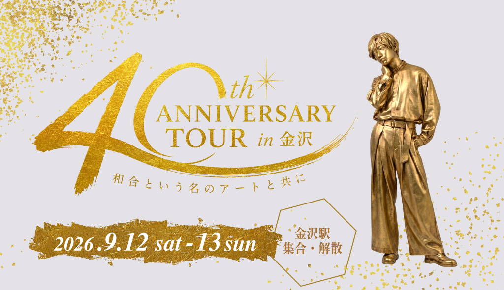 40th ANNIVERSARY TOUR in金沢 ～和合という名のアートと共に～