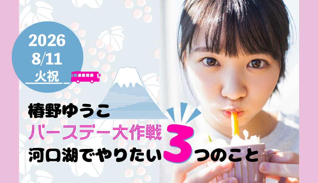 椿野ゆうこバースデー大作戦！河口湖でやりたい３つのこと♡